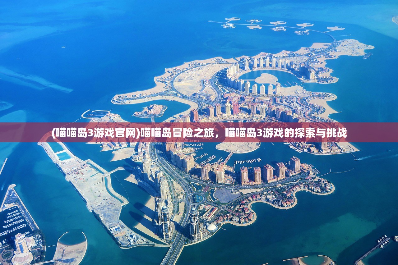(喵喵岛3游戏官网)喵喵岛冒险之旅，喵喵岛3游戏的探索与挑战