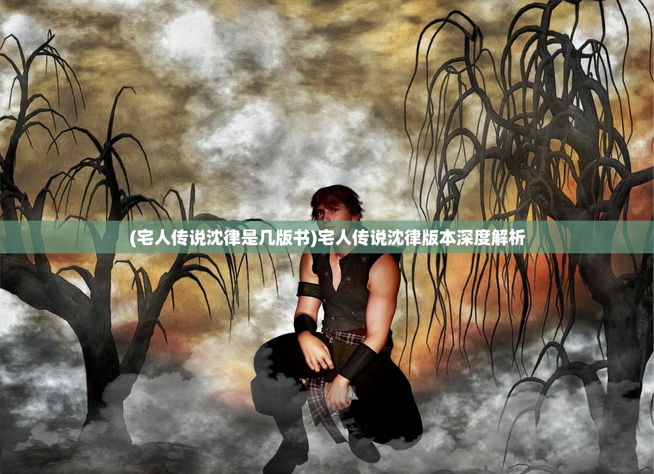 (宅人传说沈律是几版书)宅人传说沈律版本深度解析