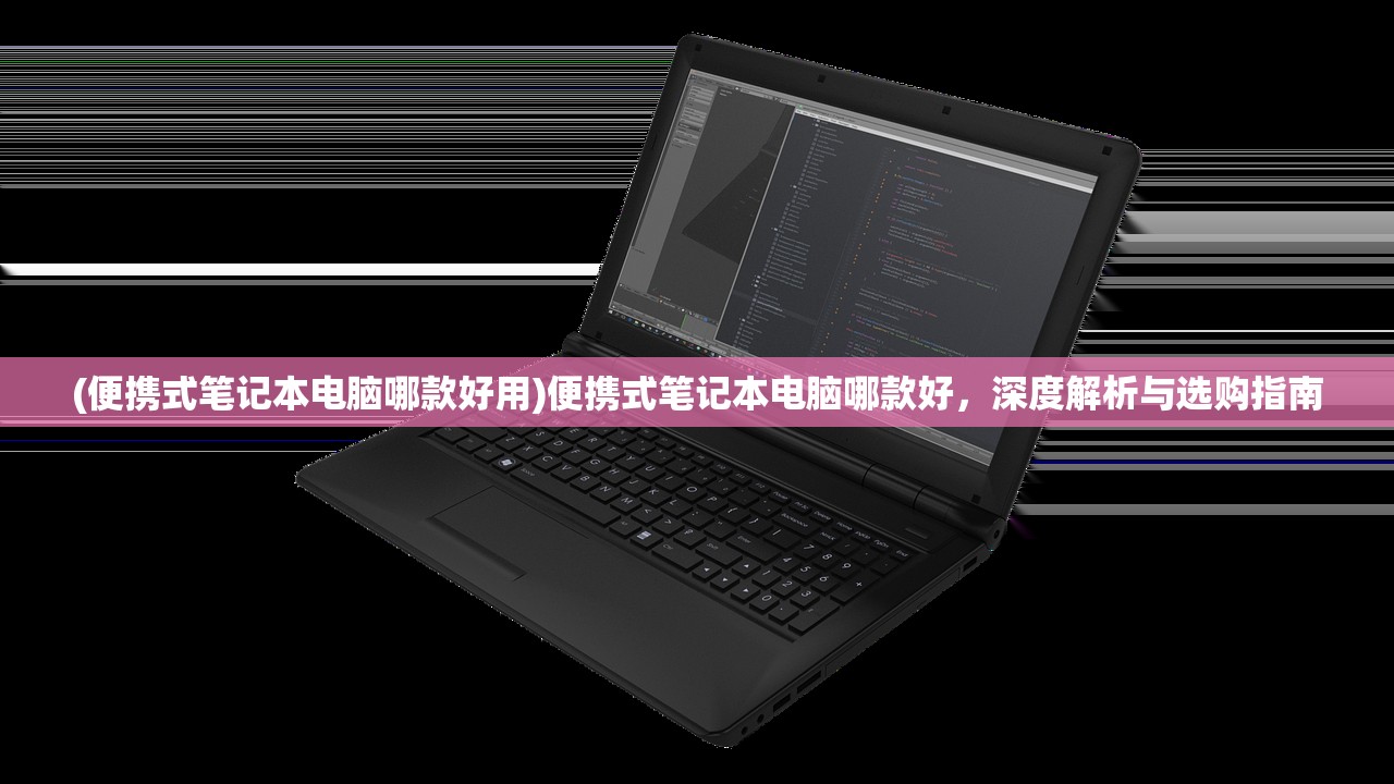 (便携式笔记本电脑哪款好用)便携式笔记本电脑哪款好，深度解析与选购指南