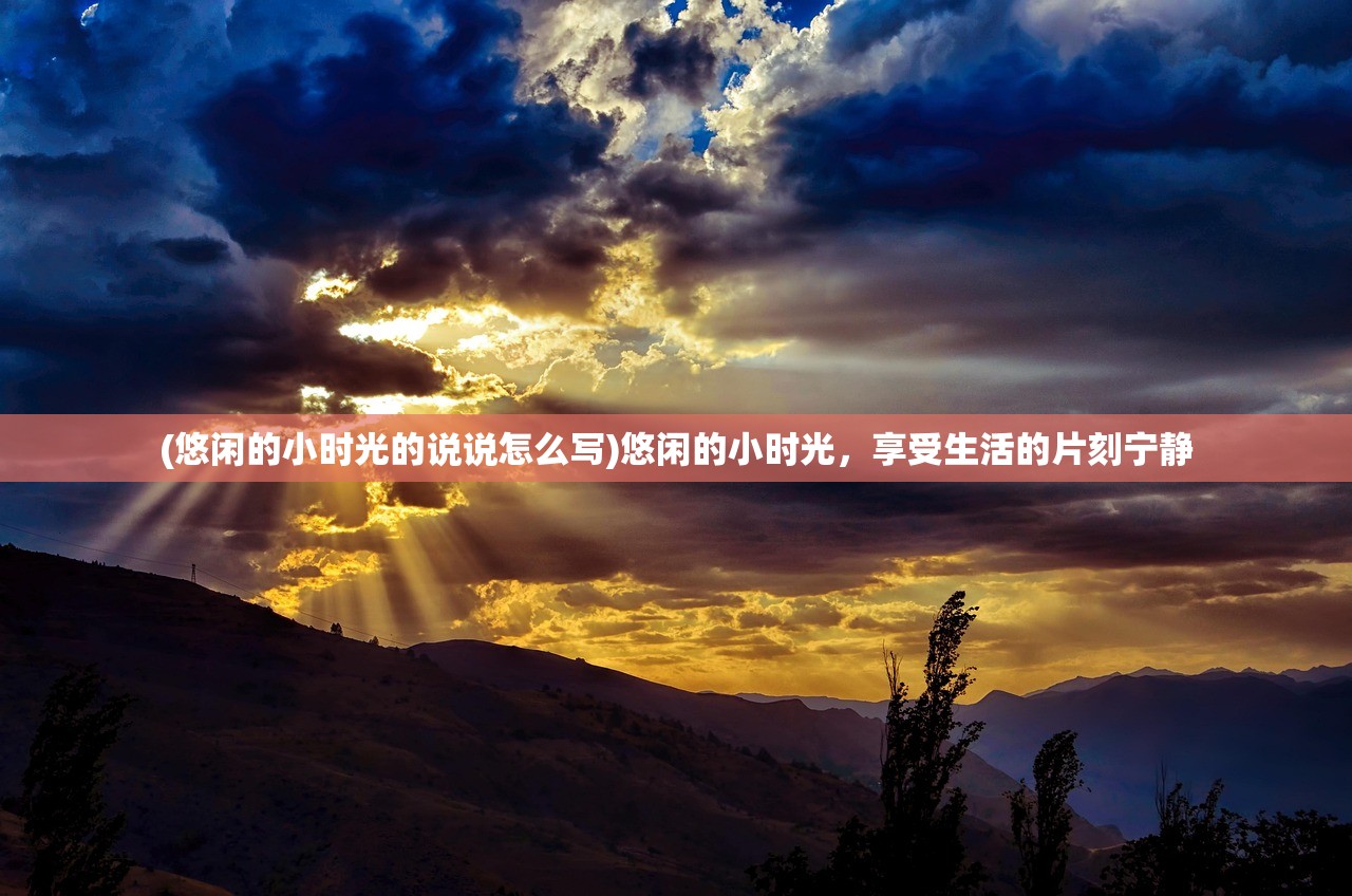 (悠闲的小时光的说说怎么写)悠闲的小时光，享受生活的片刻宁静