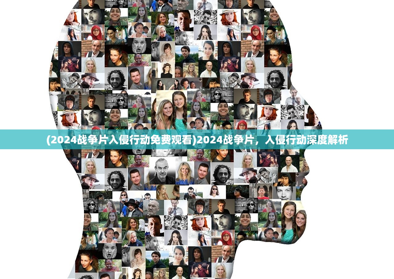 (2024战争片入侵行动免费观看)2024战争片，入侵行动深度解析