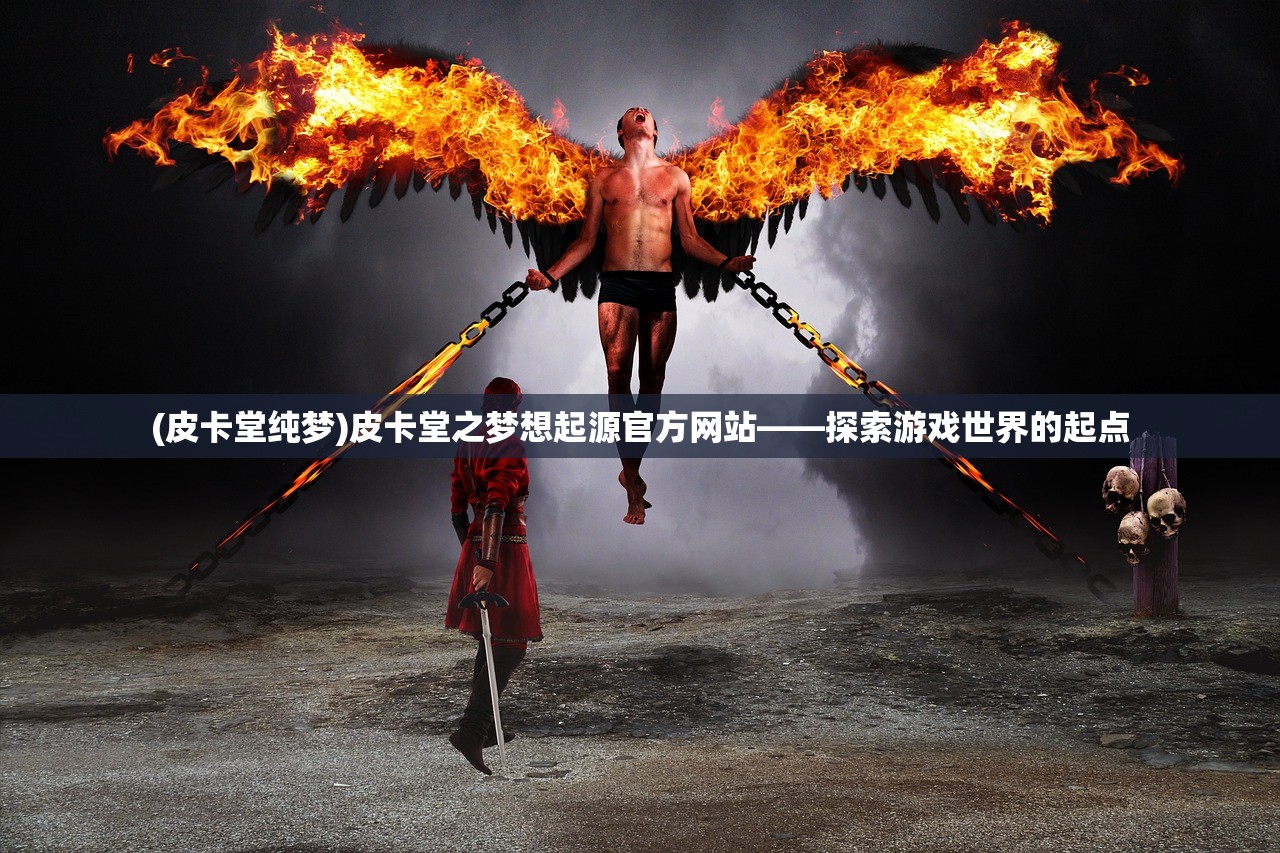 (皮卡堂纯梦)皮卡堂之梦想起源官方网站——探索游戏世界的起点