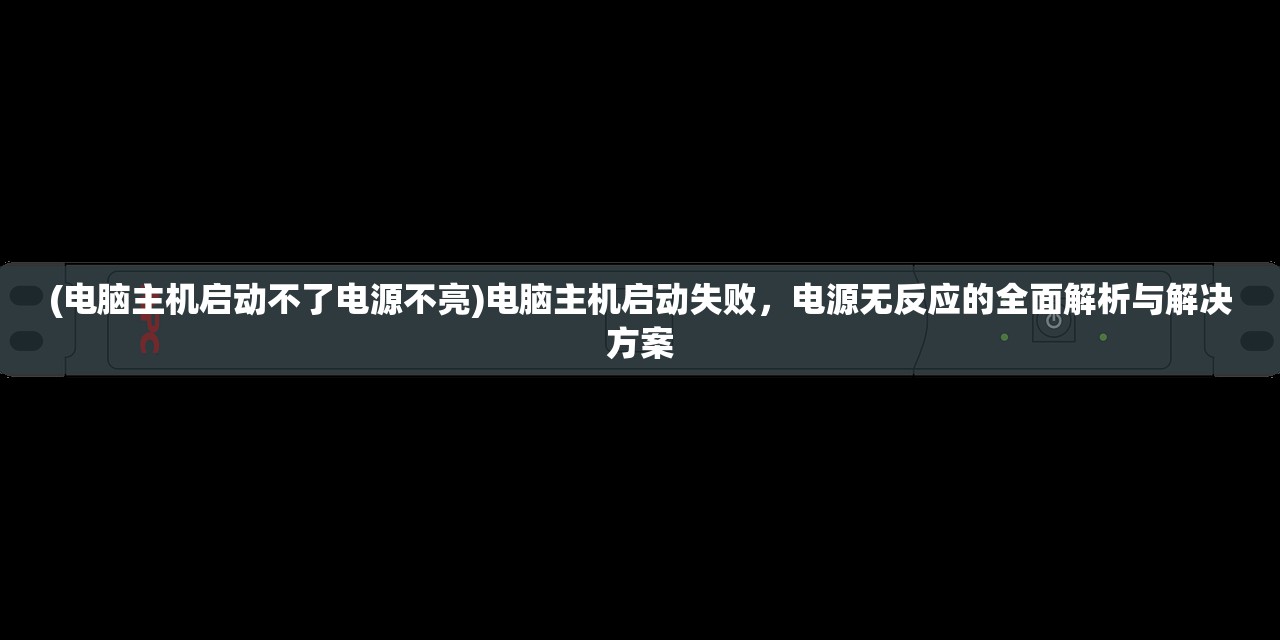 (电脑主机启动不了电源不亮)电脑主机启动失败，电源无反应的全面解析与解决方案