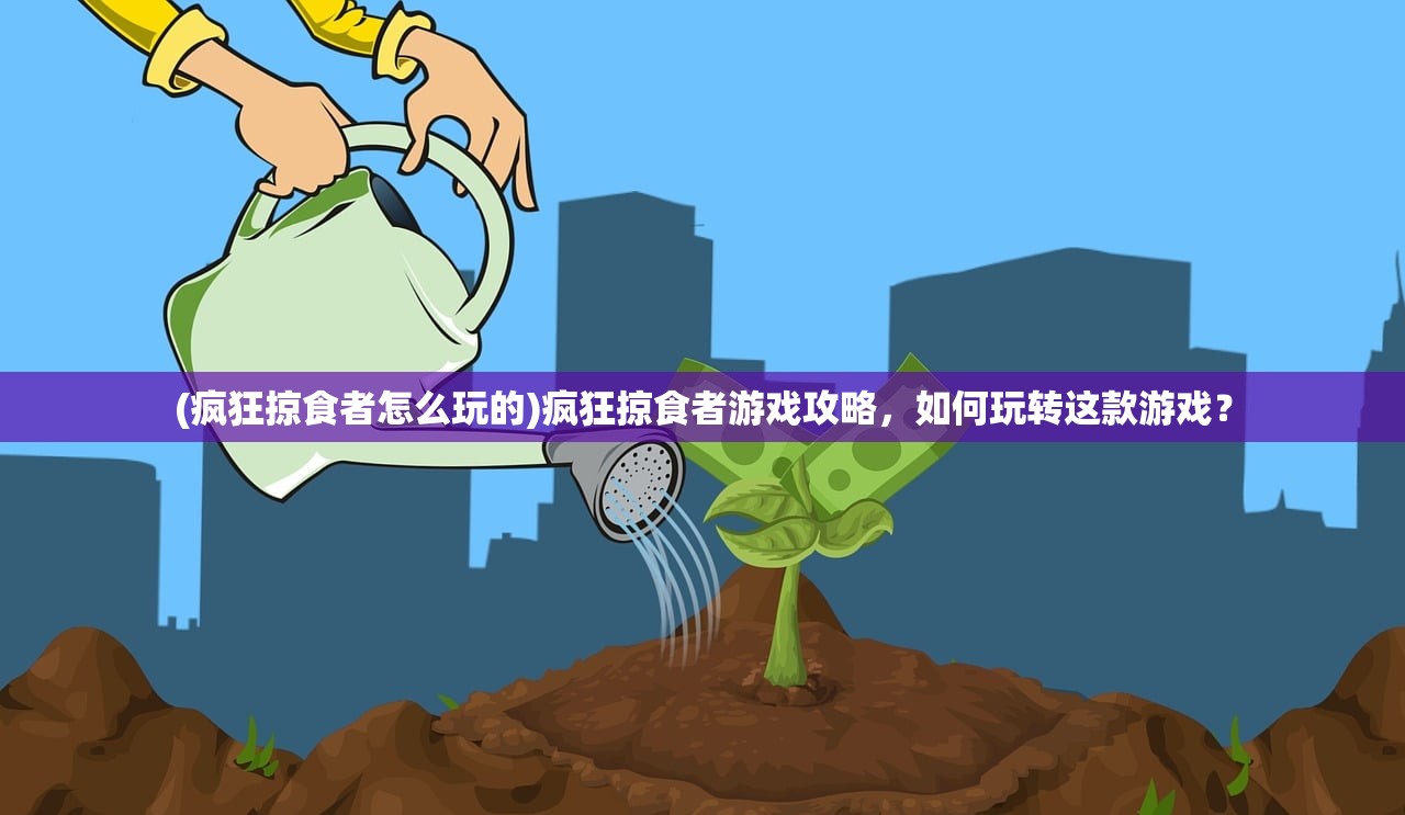 (疯狂掠食者怎么玩的)疯狂掠食者游戏攻略，如何玩转这款游戏？