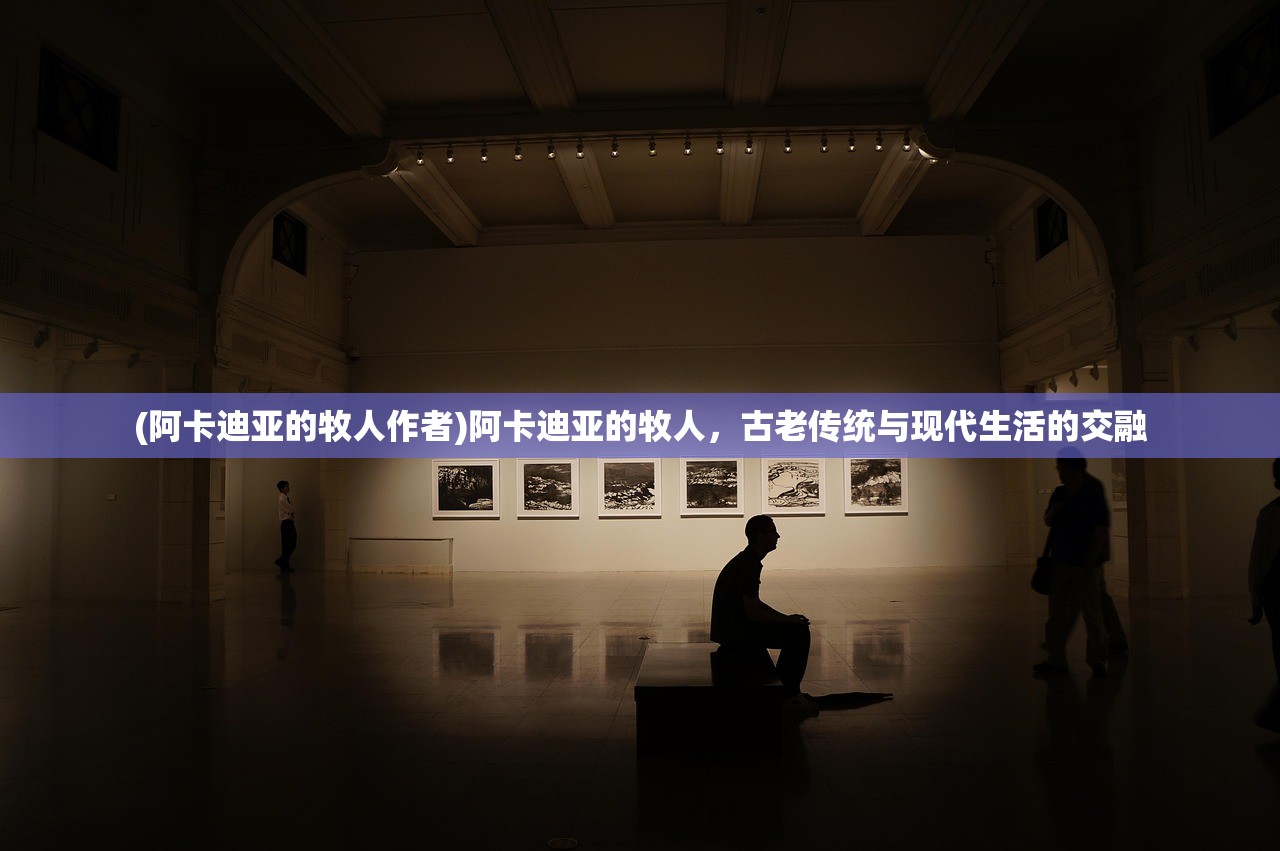 (阿卡迪亚的牧人作者)阿卡迪亚的牧人，古老传统与现代生活的交融