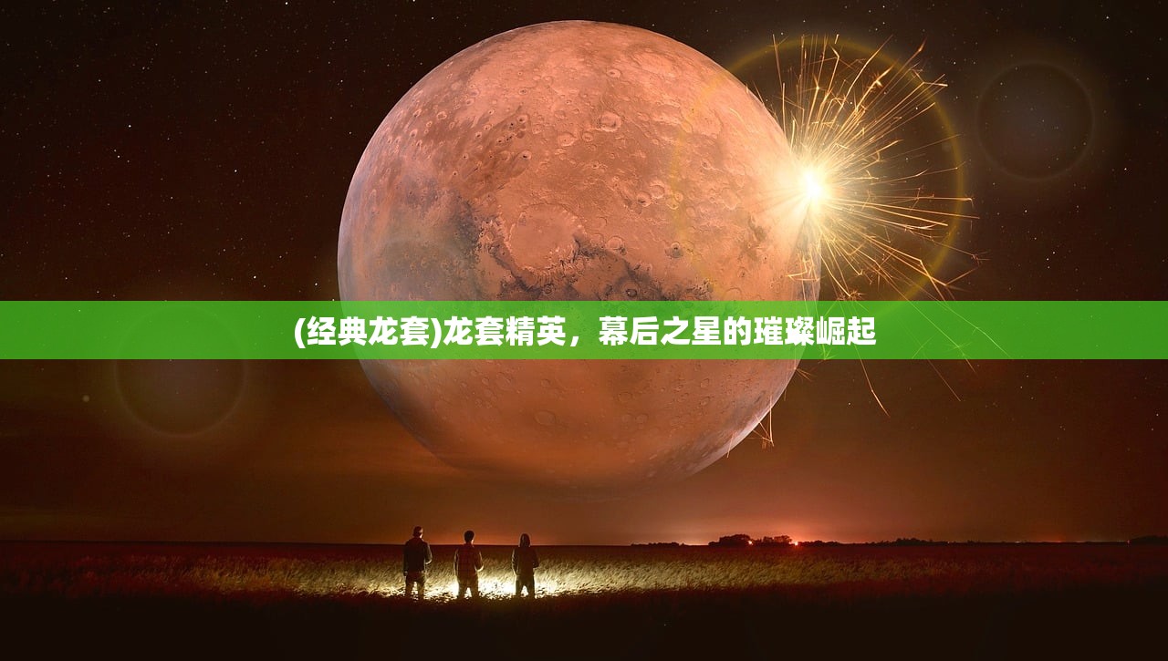 (经典龙套)龙套精英，幕后之星的璀璨崛起