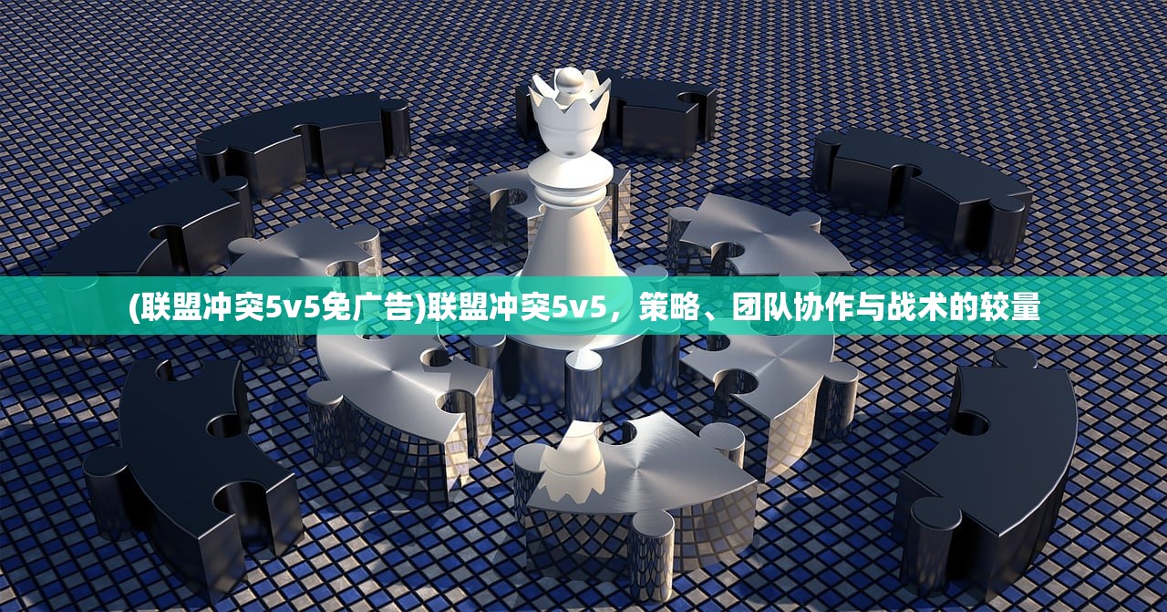 (联盟冲突5v5免广告)联盟冲突5v5，策略、团队协作与战术的较量