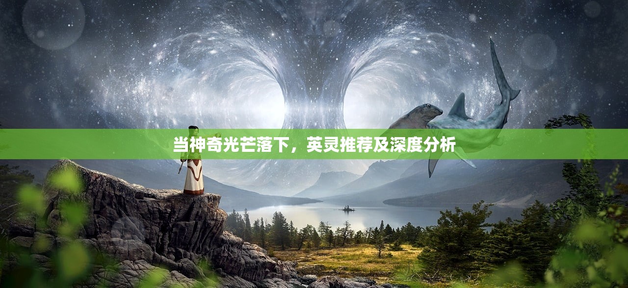 当神奇光芒落下，英灵推荐及深度分析