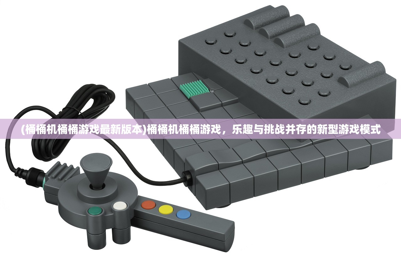 (桶桶机桶桶游戏最新版本)桶桶机桶桶游戏，乐趣与挑战并存的新型游戏模式