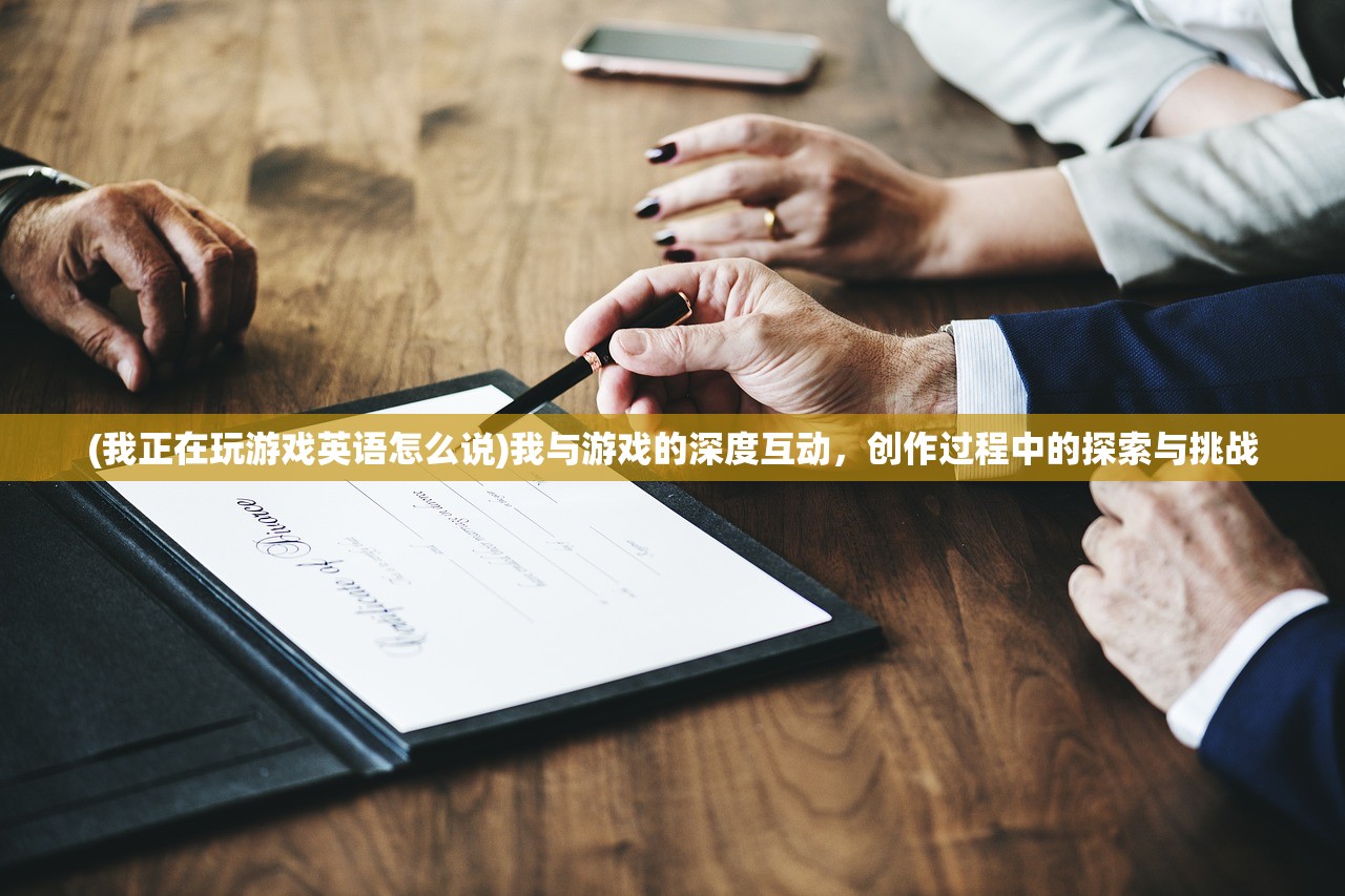 (我正在玩游戏英语怎么说)我与游戏的深度互动，创作过程中的探索与挑战
