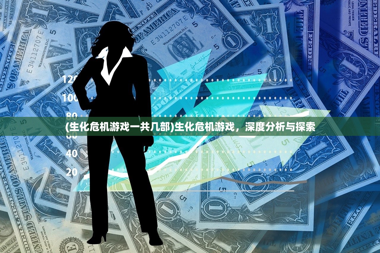 (生化危机游戏一共几部)生化危机游戏，深度分析与探索
