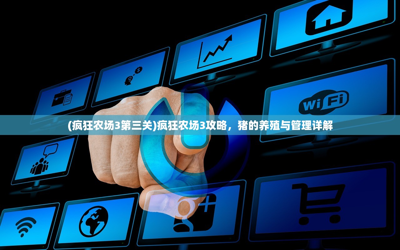 (疯狂农场3第三关)疯狂农场3攻略，猪的养殖与管理详解