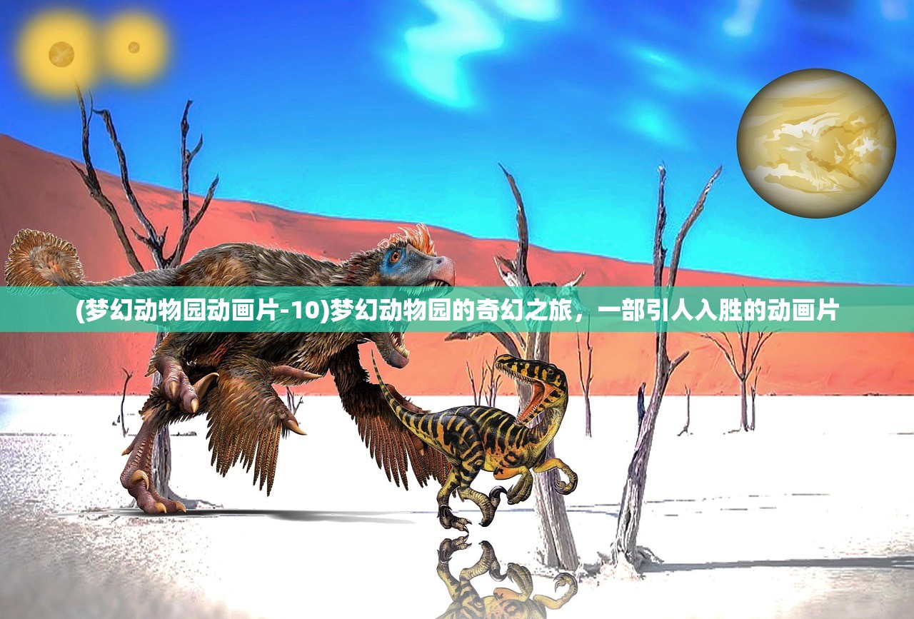 (梦幻动物园动画片-10)梦幻动物园的奇幻之旅，一部引人入胜的动画片