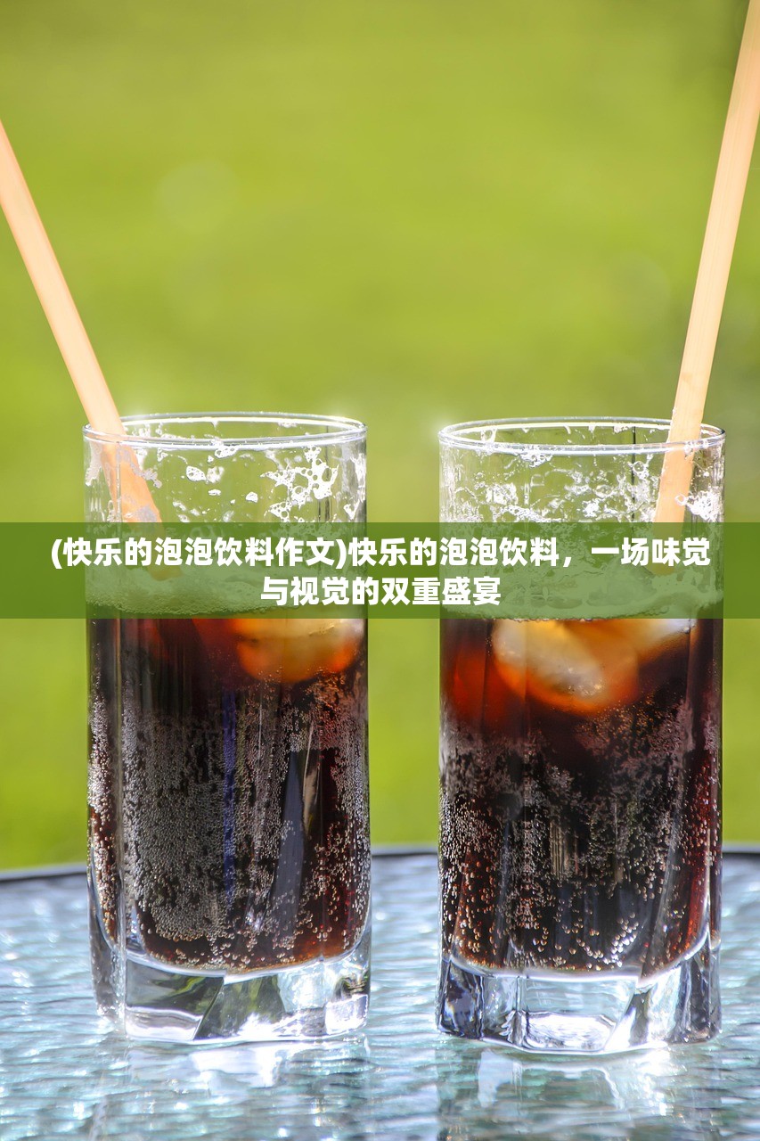 (快乐的泡泡饮料作文)快乐的泡泡饮料，一场味觉与视觉的双重盛宴