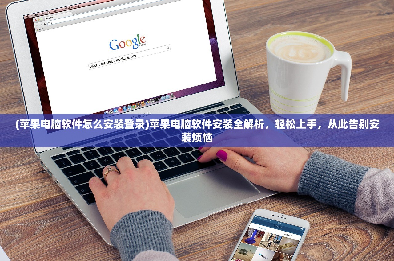 (苹果电脑软件怎么安装登录)苹果电脑软件安装全解析，轻松上手，从此告别安装烦恼