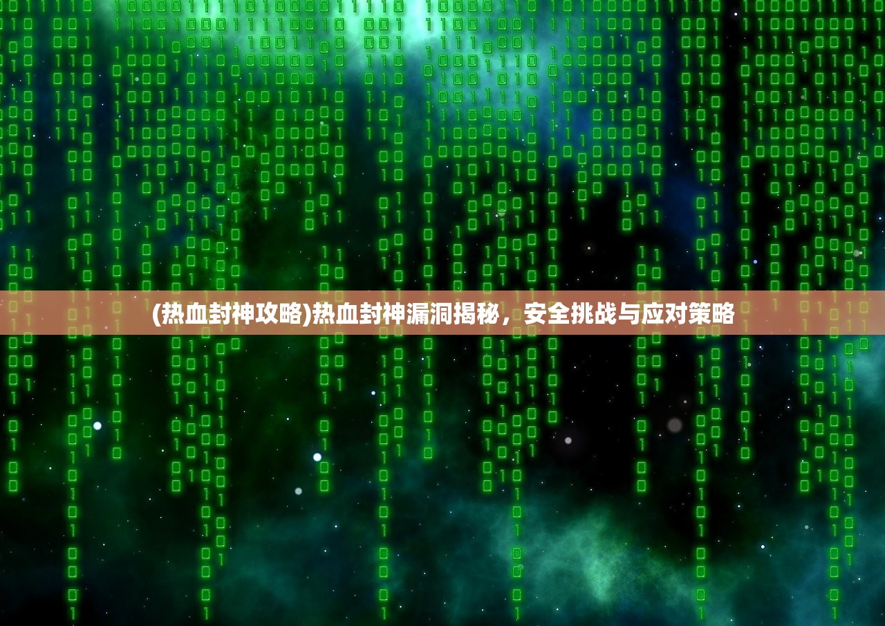 (热血封神攻略)热血封神漏洞揭秘，安全挑战与应对策略