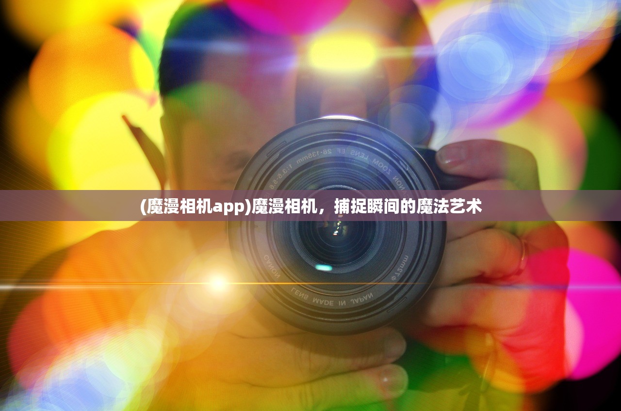 (魔漫相机app)魔漫相机，捕捉瞬间的魔法艺术