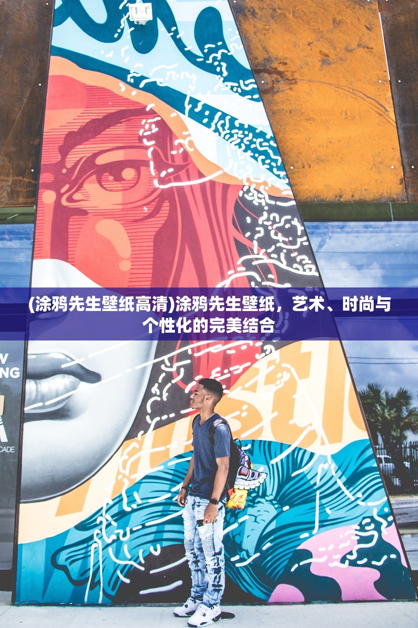 (涂鸦先生壁纸高清)涂鸦先生壁纸，艺术、时尚与个性化的完美结合