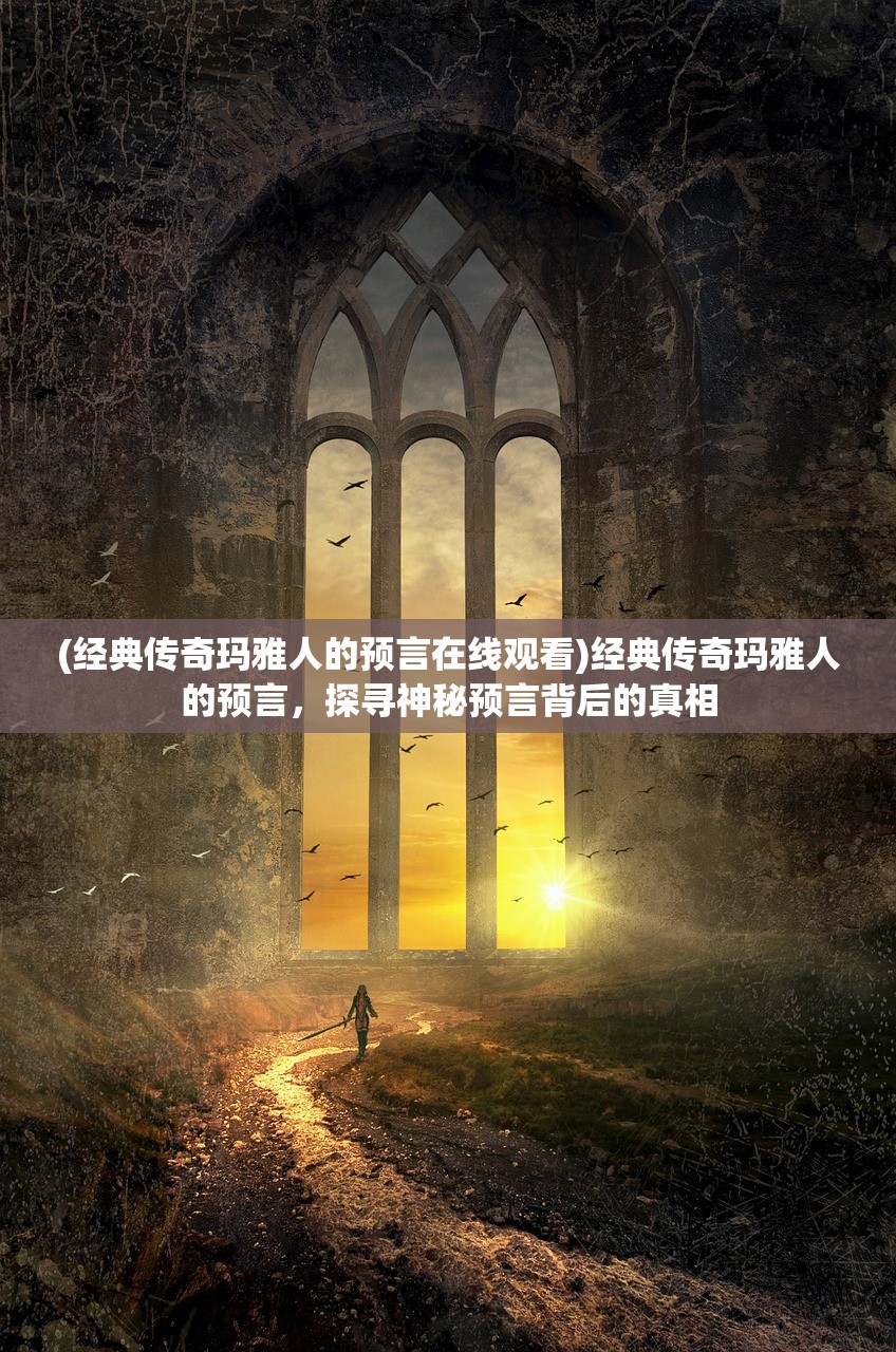 (经典传奇玛雅人的预言在线观看)经典传奇玛雅人的预言，探寻神秘预言背后的真相