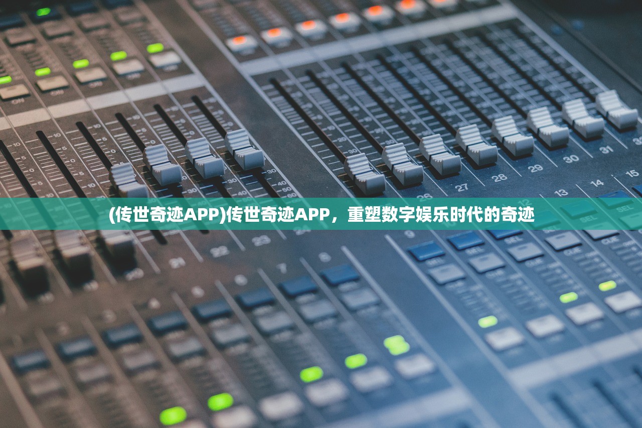 (传世奇迹APP)传世奇迹APP，重塑数字娱乐时代的奇迹