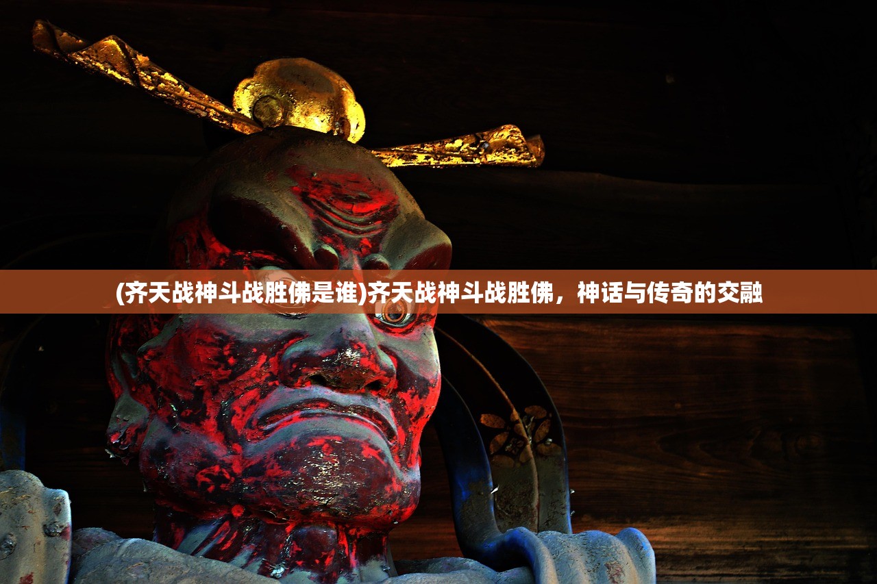 (齐天战神斗战胜佛是谁)齐天战神斗战胜佛，神话与传奇的交融