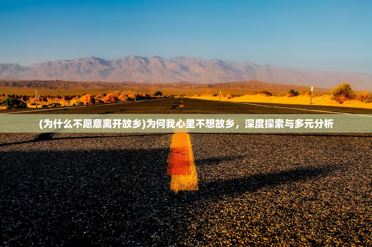 (为什么不愿意离开故乡)为何我心里不想故乡，深度探索与多元分析