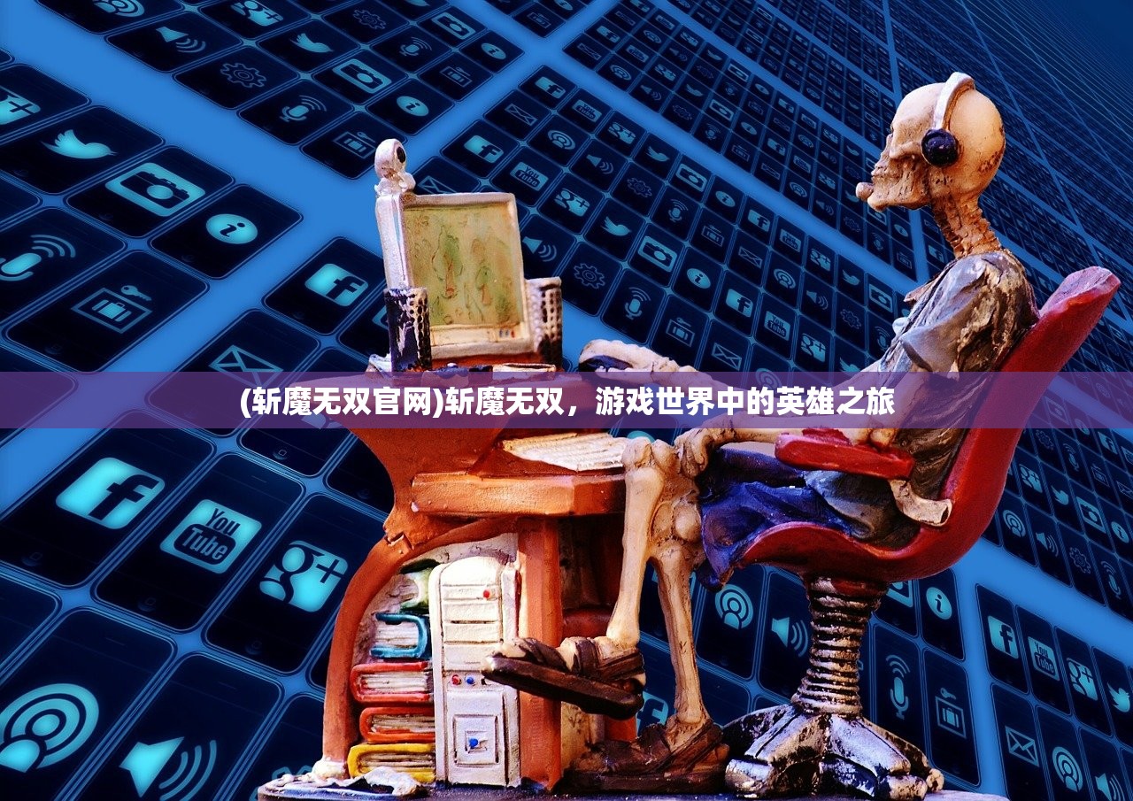 (斩魔无双官网)斩魔无双，游戏世界中的英雄之旅
