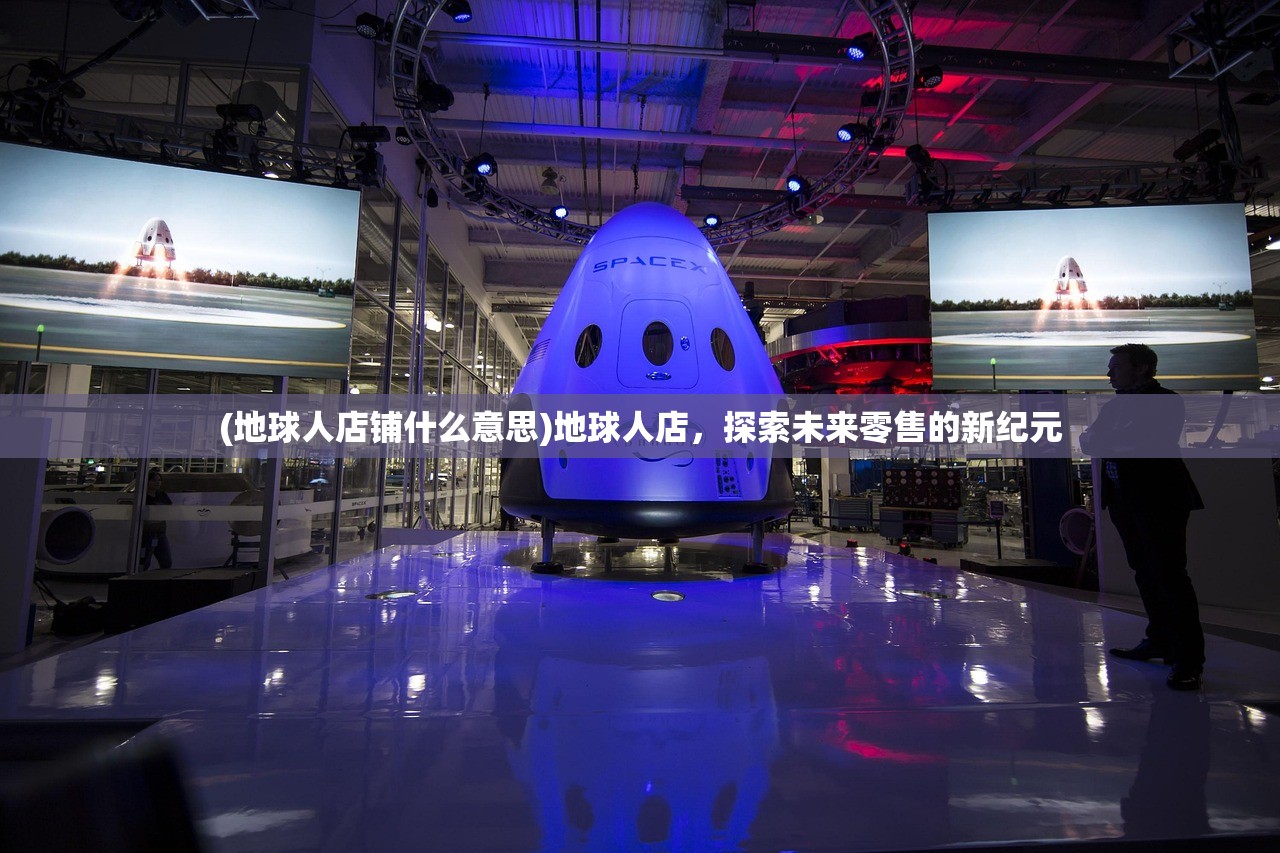 (地球人店铺什么意思)地球人店，探索未来零售的新纪元