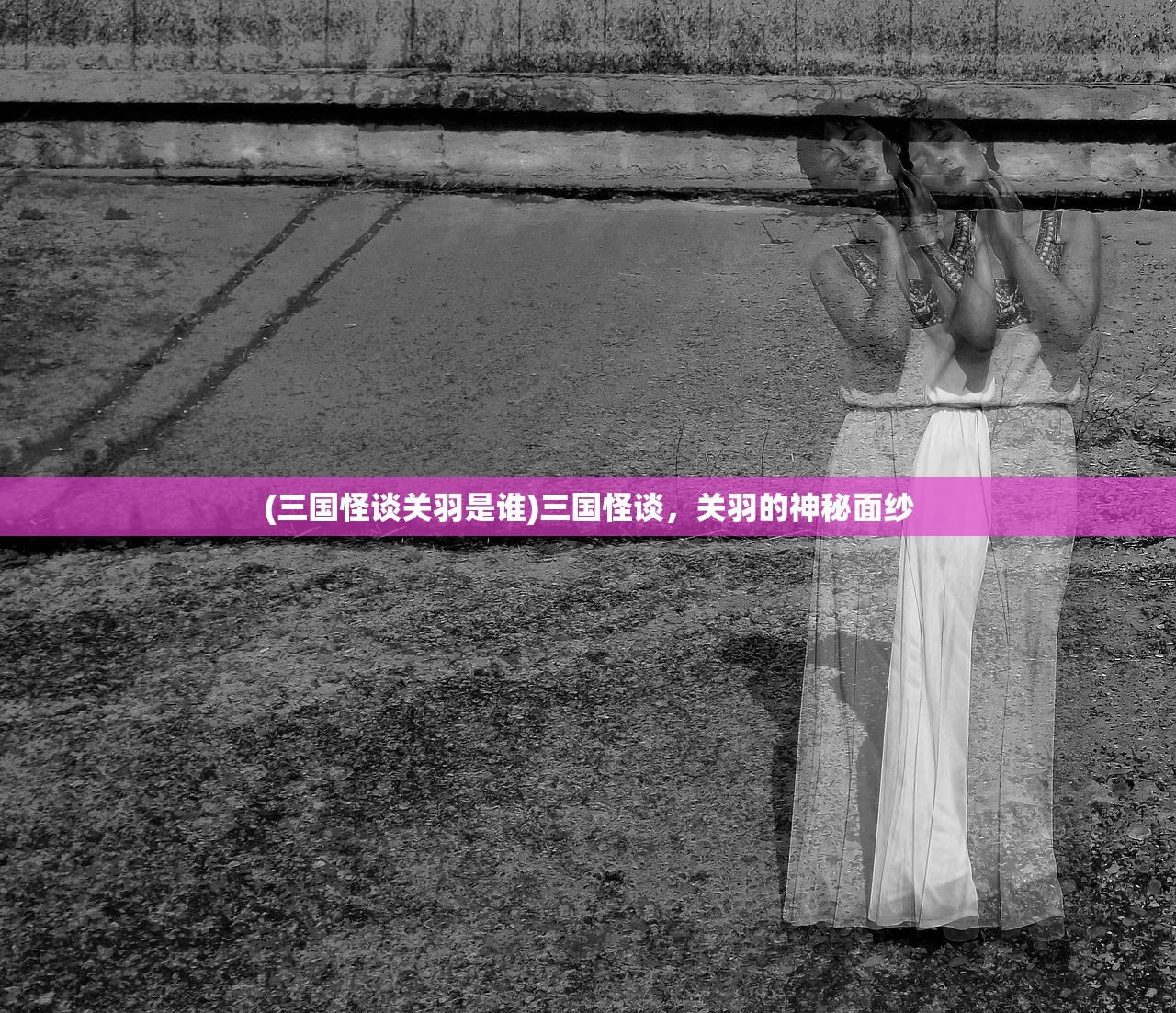 (三国怪谈关羽是谁)三国怪谈，关羽的神秘面纱