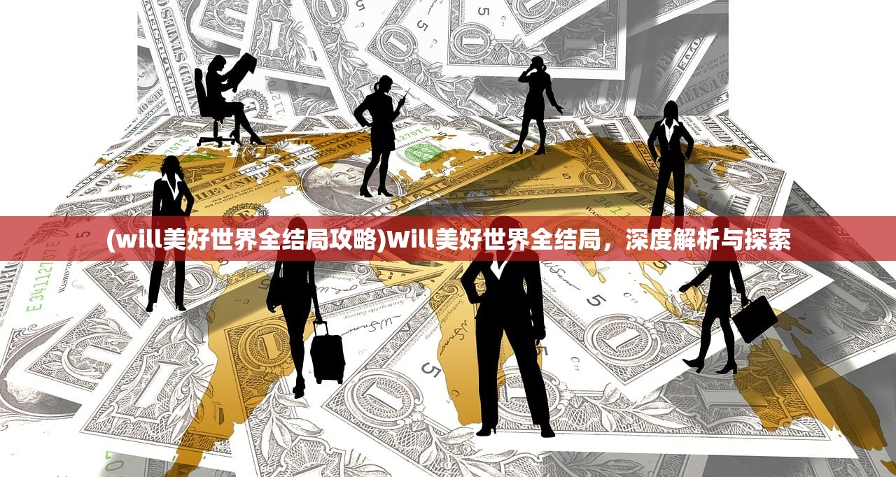 (will美好世界全结局攻略)Will美好世界全结局，深度解析与探索