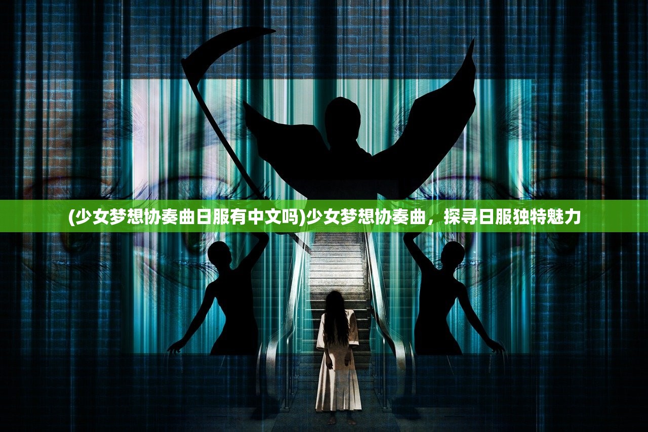 (少女梦想协奏曲日服有中文吗)少女梦想协奏曲，探寻日服独特魅力