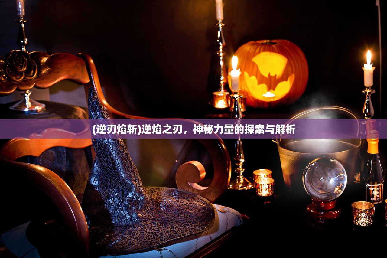 (逆刃焰斩)逆焰之刃，神秘力量的探索与解析