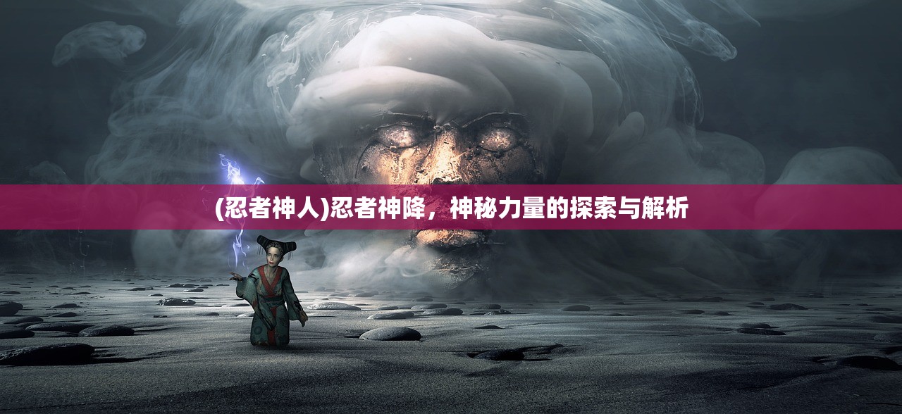 (忍者神人)忍者神降，神秘力量的探索与解析