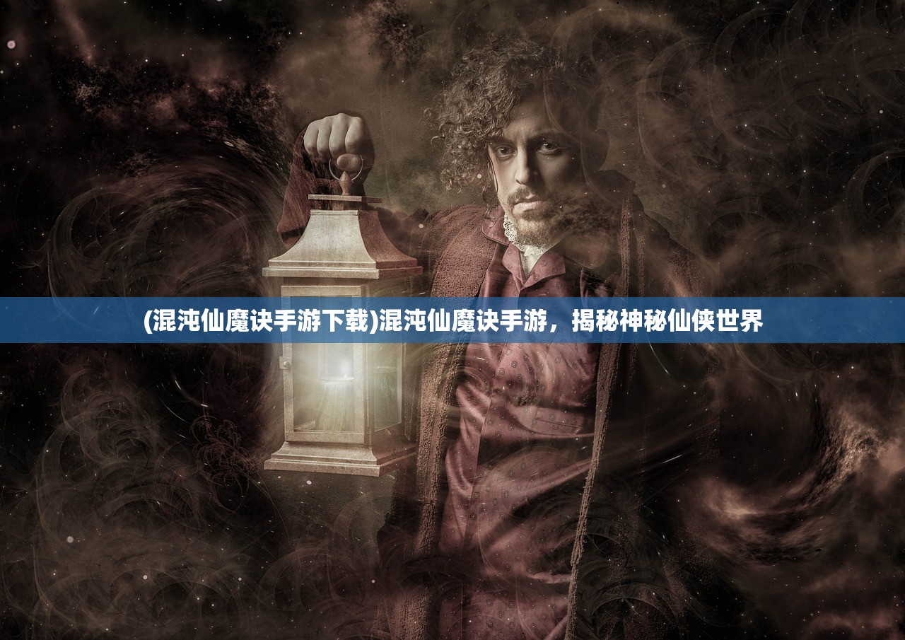 (混沌仙魔诀手游下载)混沌仙魔诀手游，揭秘神秘仙侠世界