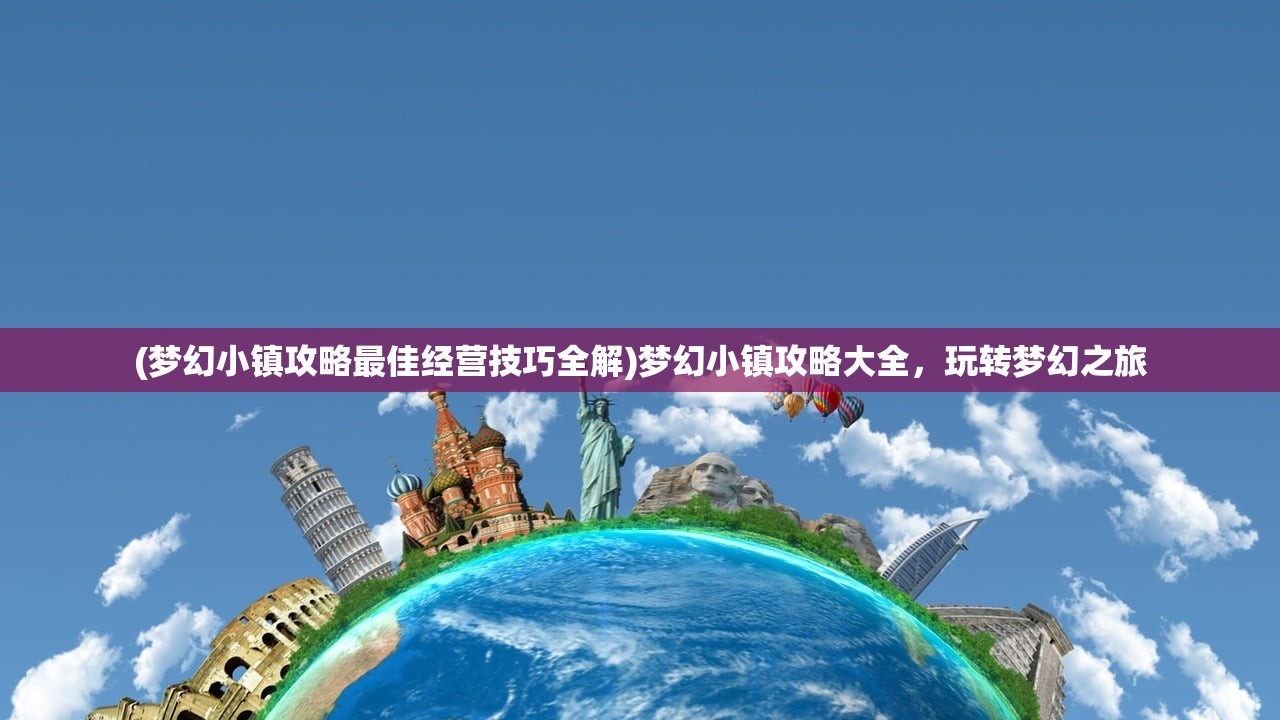 (梦幻小镇攻略最佳经营技巧全解)梦幻小镇攻略大全，玩转梦幻之旅