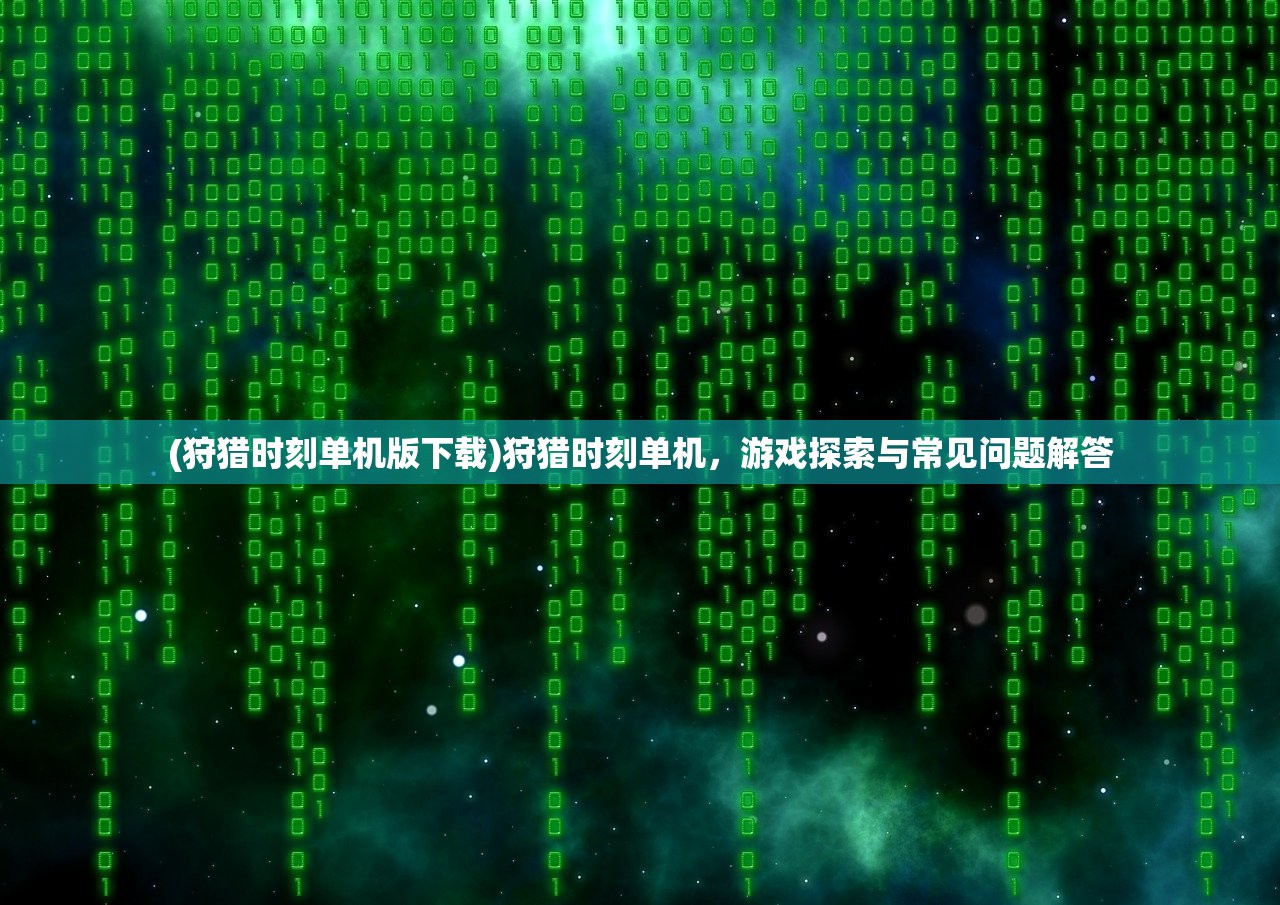 (狩猎时刻单机版下载)狩猎时刻单机，游戏探索与常见问题解答
