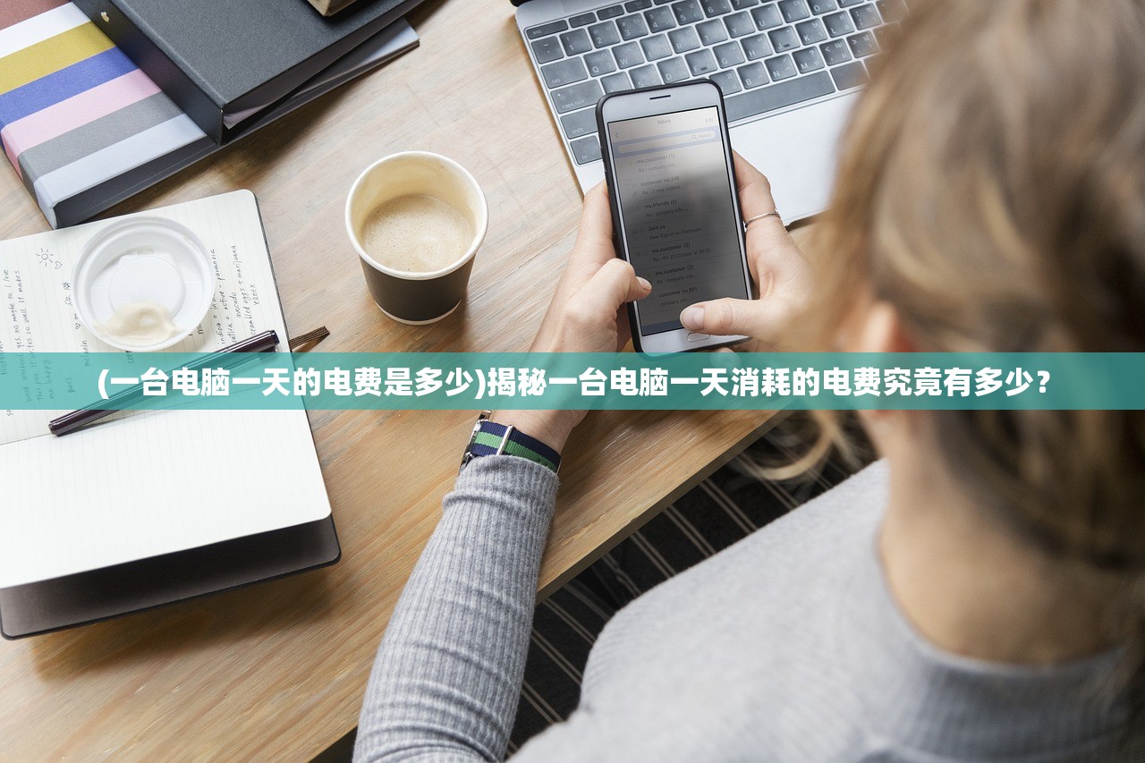 (一台电脑一天的电费是多少)揭秘一台电脑一天消耗的电费究竟有多少？