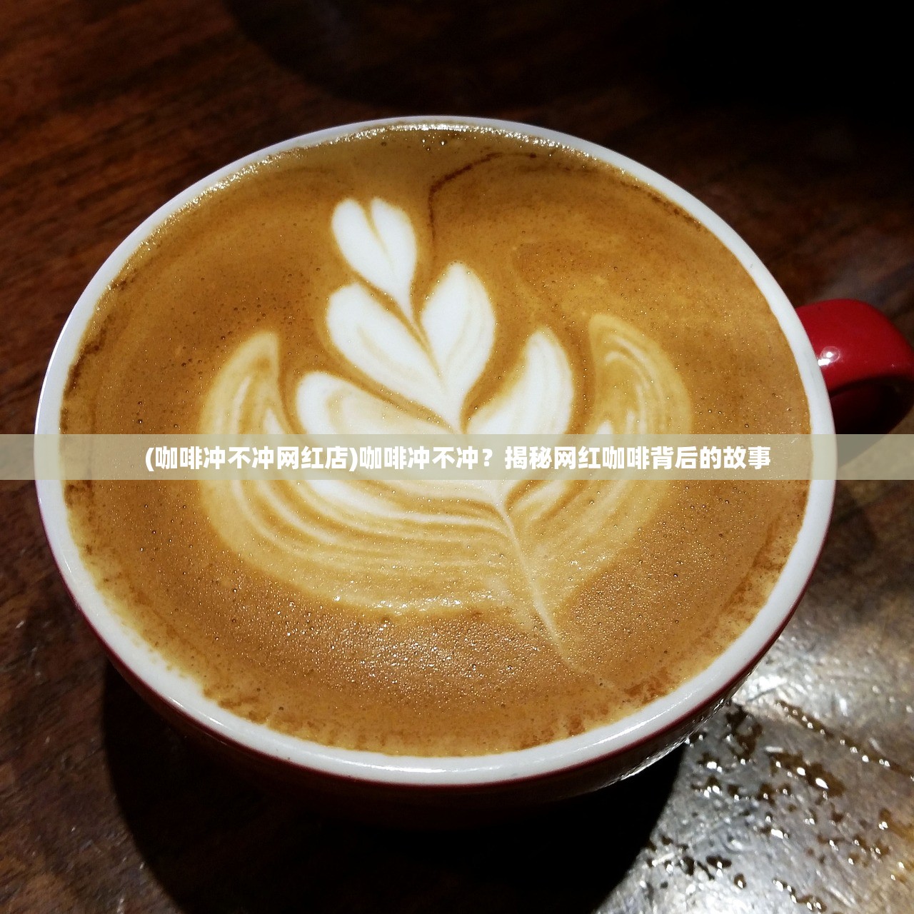 (咖啡冲不冲网红店)咖啡冲不冲？揭秘网红咖啡背后的故事
