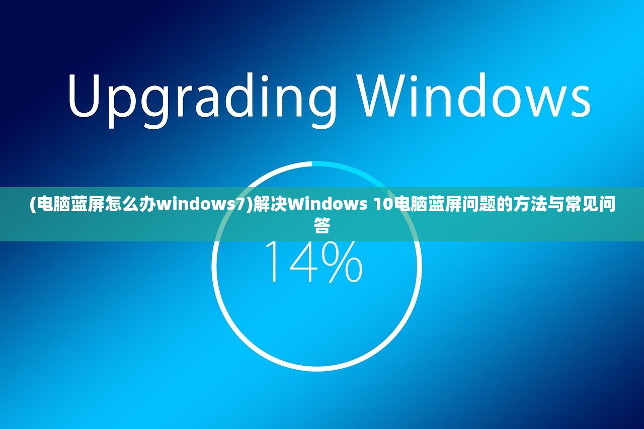 (电脑蓝屏怎么办windows7)解决Windows 10电脑蓝屏问题的方法与常见问答