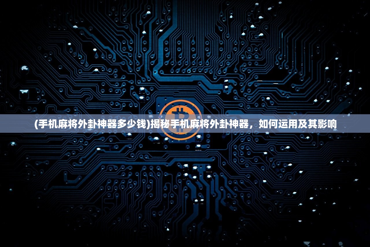 (手机麻将外卦神器多少钱)揭秘手机麻将外卦神器，如何运用及其影响