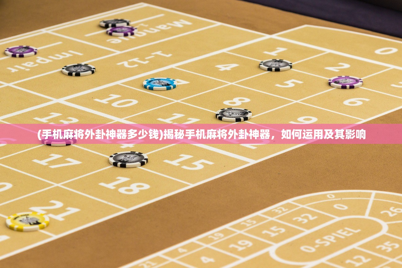 (手机麻将外卦神器多少钱)揭秘手机麻将外卦神器，如何运用及其影响