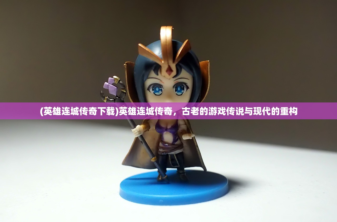 (英雄连城传奇下载)英雄连城传奇，古老的游戏传说与现代的重构