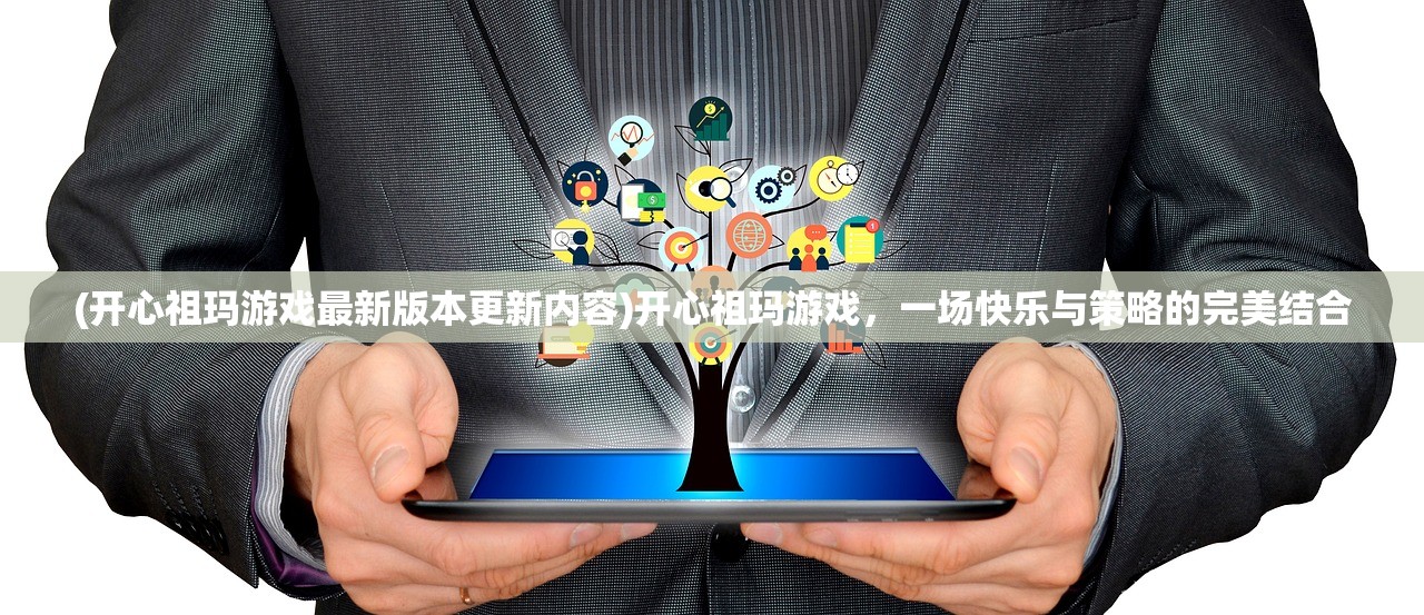 (开心祖玛游戏最新版本更新内容)开心祖玛游戏，一场快乐与策略的完美结合