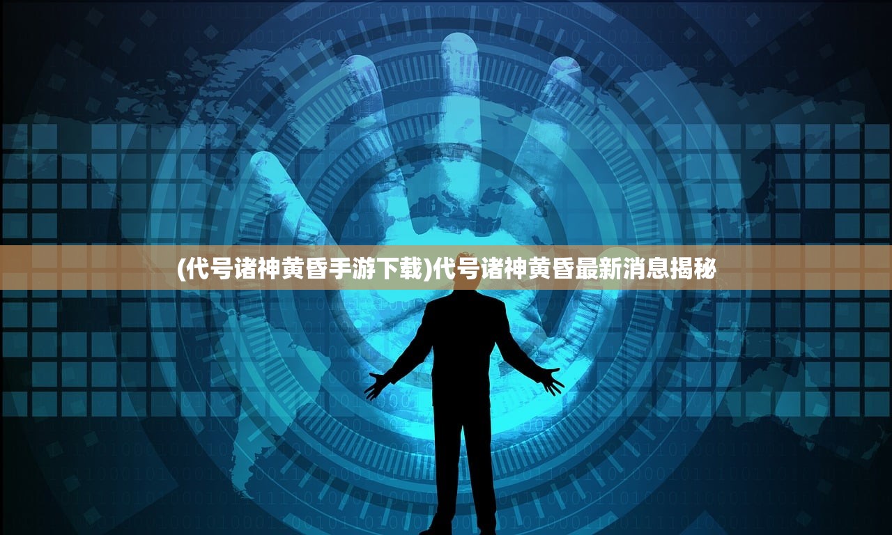 (代号诸神黄昏手游下载)代号诸神黄昏最新消息揭秘