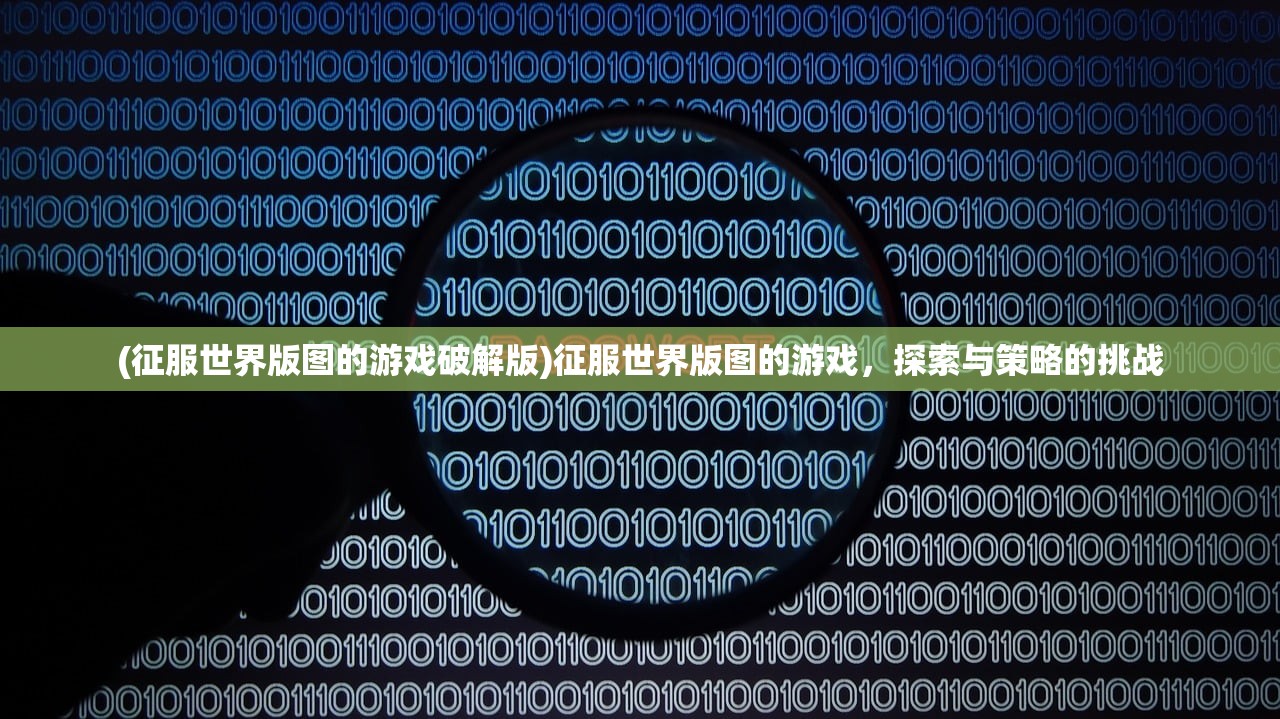 (征服世界版图的游戏破解版)征服世界版图的游戏，探索与策略的挑战