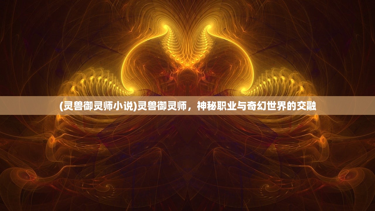 (灵兽御灵师小说)灵兽御灵师，神秘职业与奇幻世界的交融