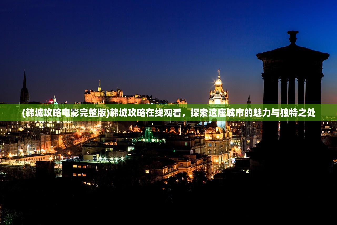 (韩城攻略电影完整版)韩城攻略在线观看，探索这座城市的魅力与独特之处