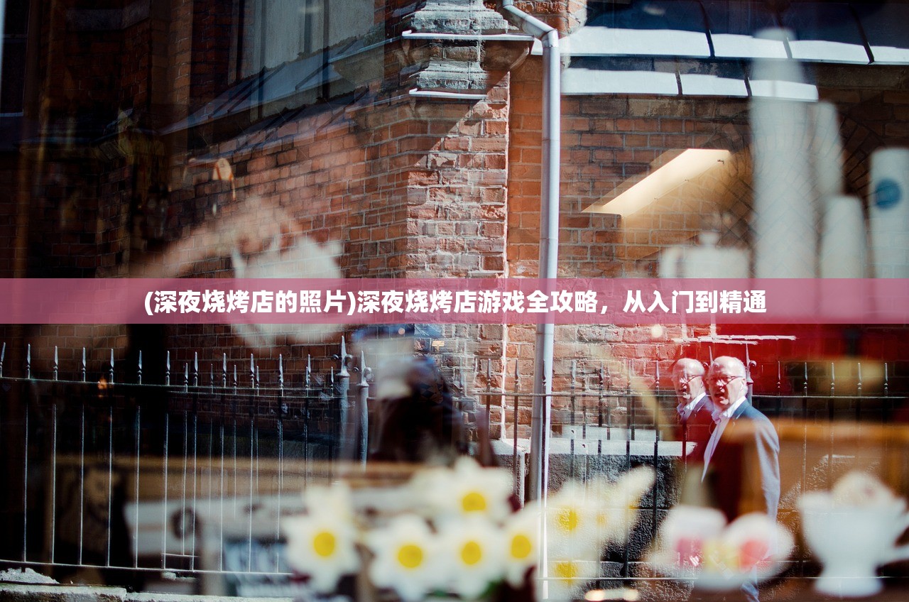 (深夜烧烤店的照片)深夜烧烤店游戏全攻略，从入门到精通