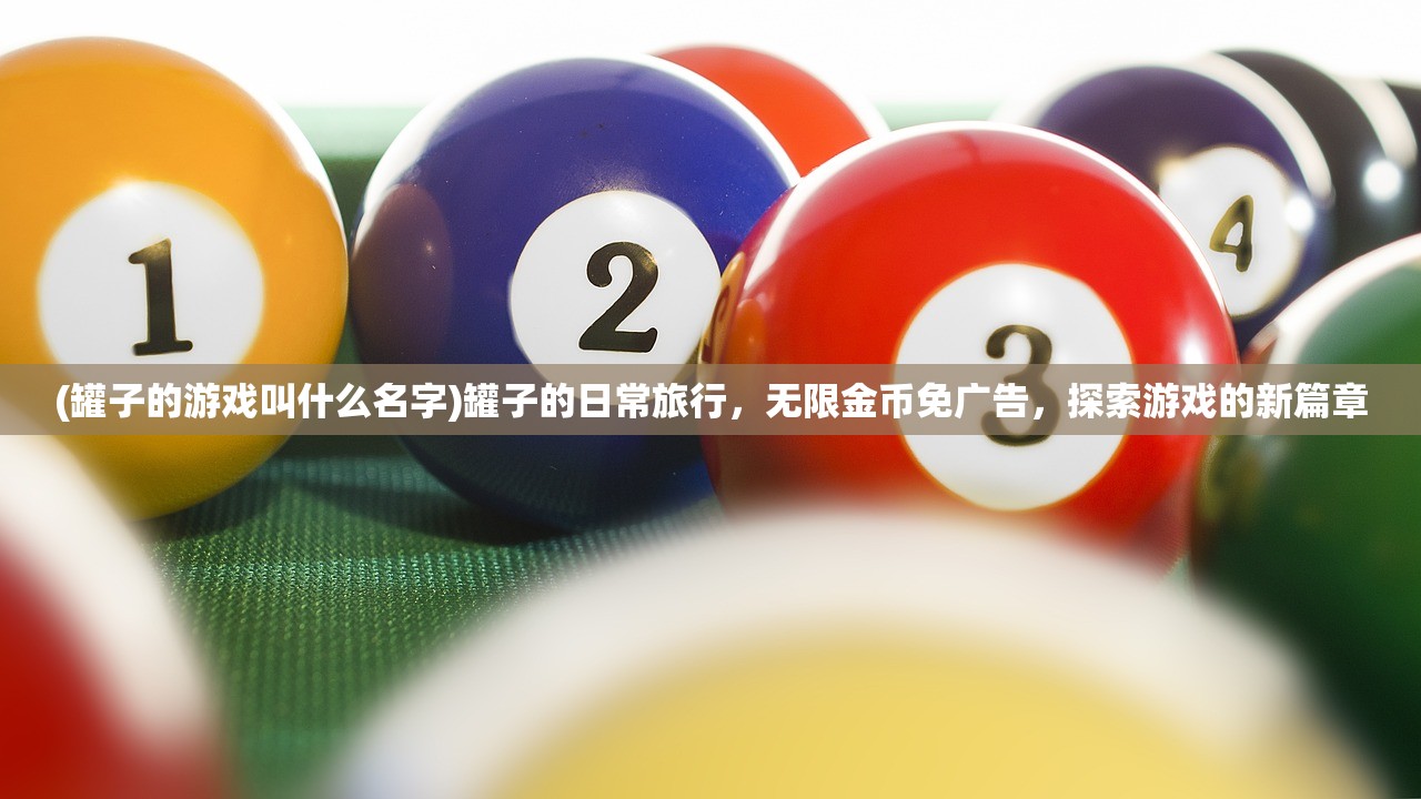 (罐子的游戏叫什么名字)罐子的日常旅行，无限金币免广告，探索游戏的新篇章
