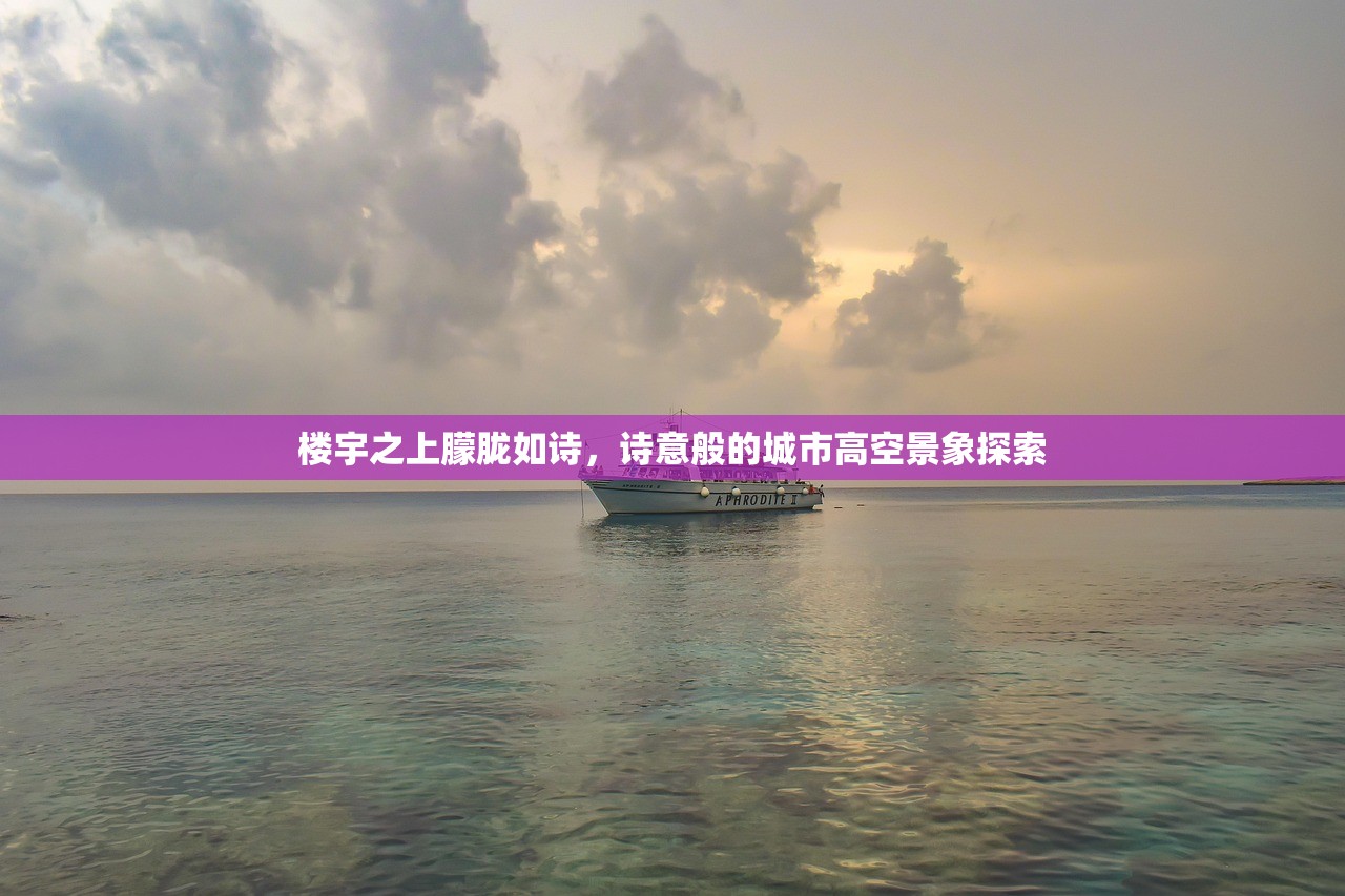 楼宇之上朦胧如诗，诗意般的城市高空景象探索